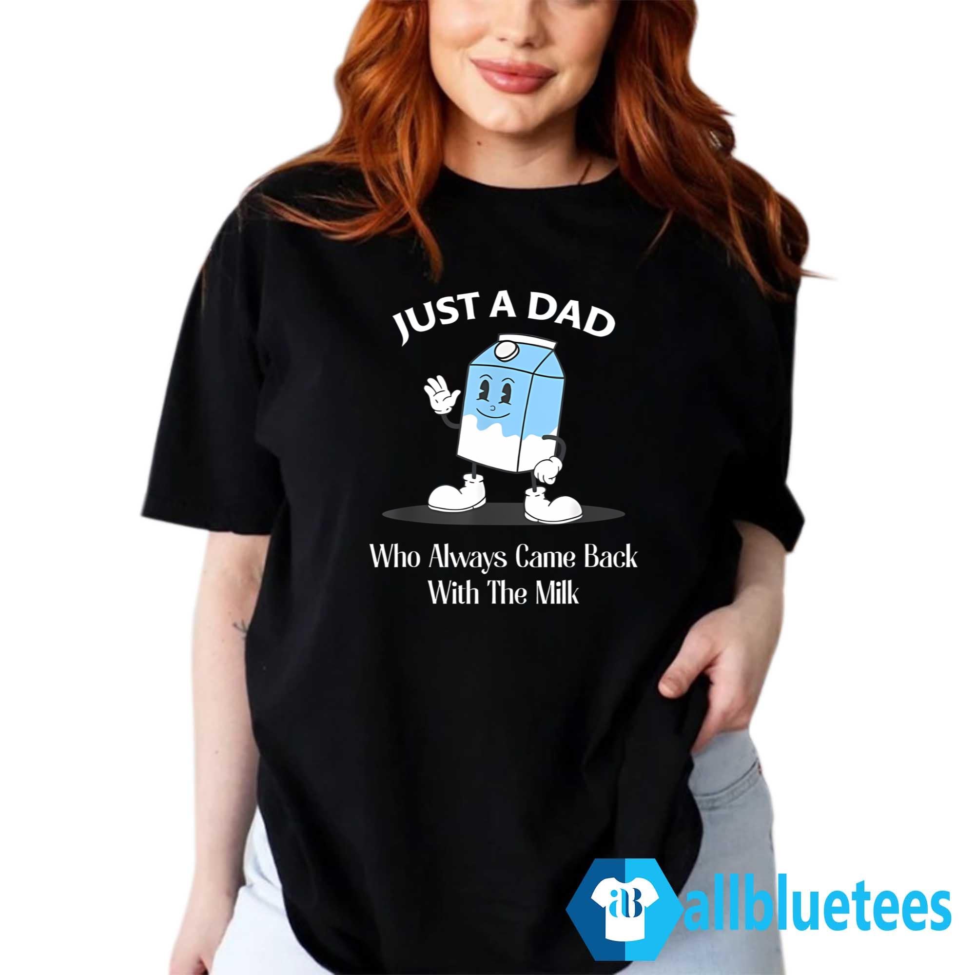 Just A Dad Who Always Came Back With The Milk Shirt