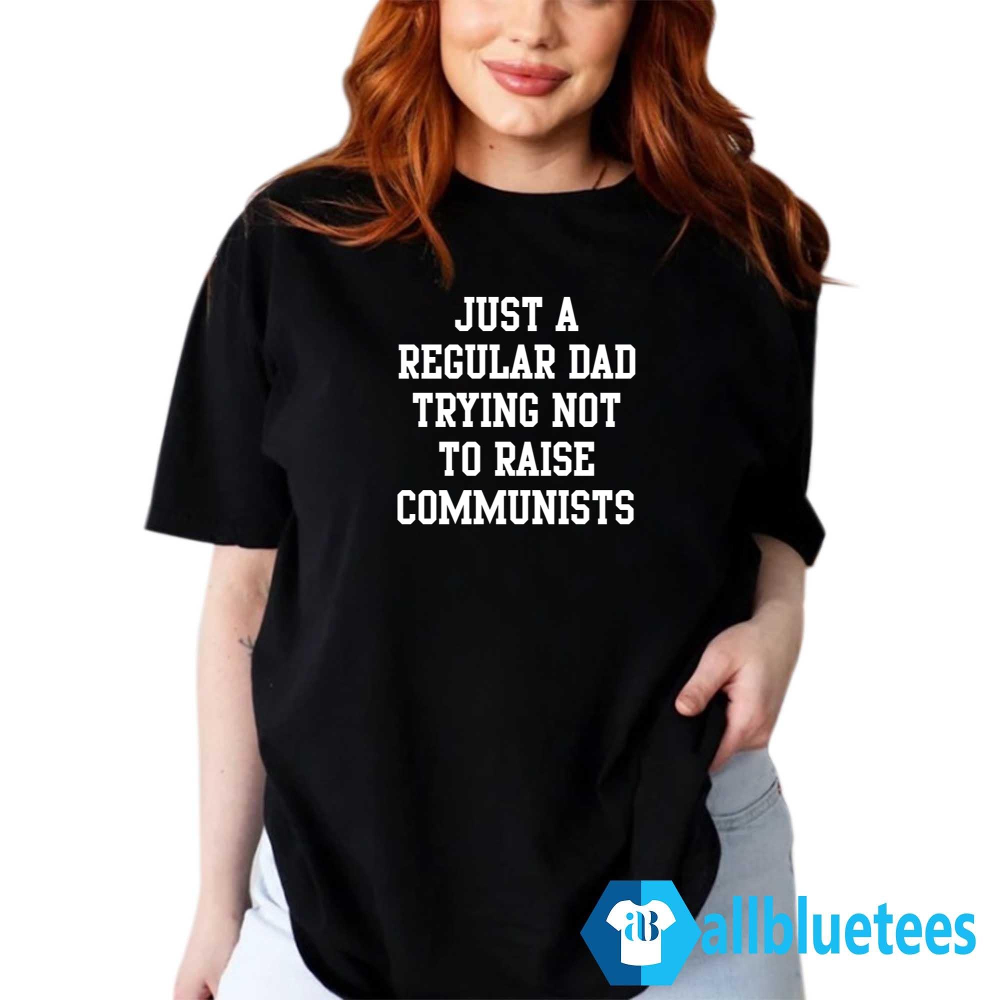 Just A Regular Dad Trying Not To Raise Communists Shirt