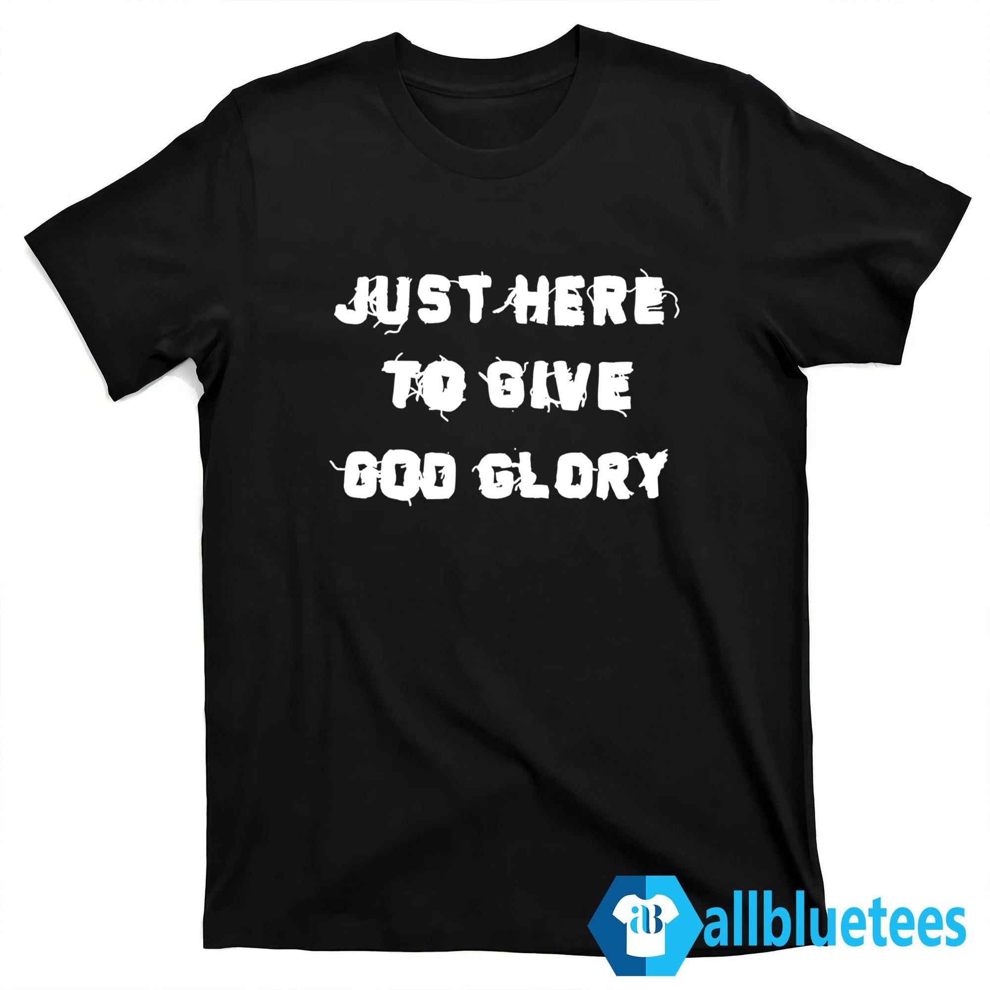 Just Here to Give God Glory Shirt