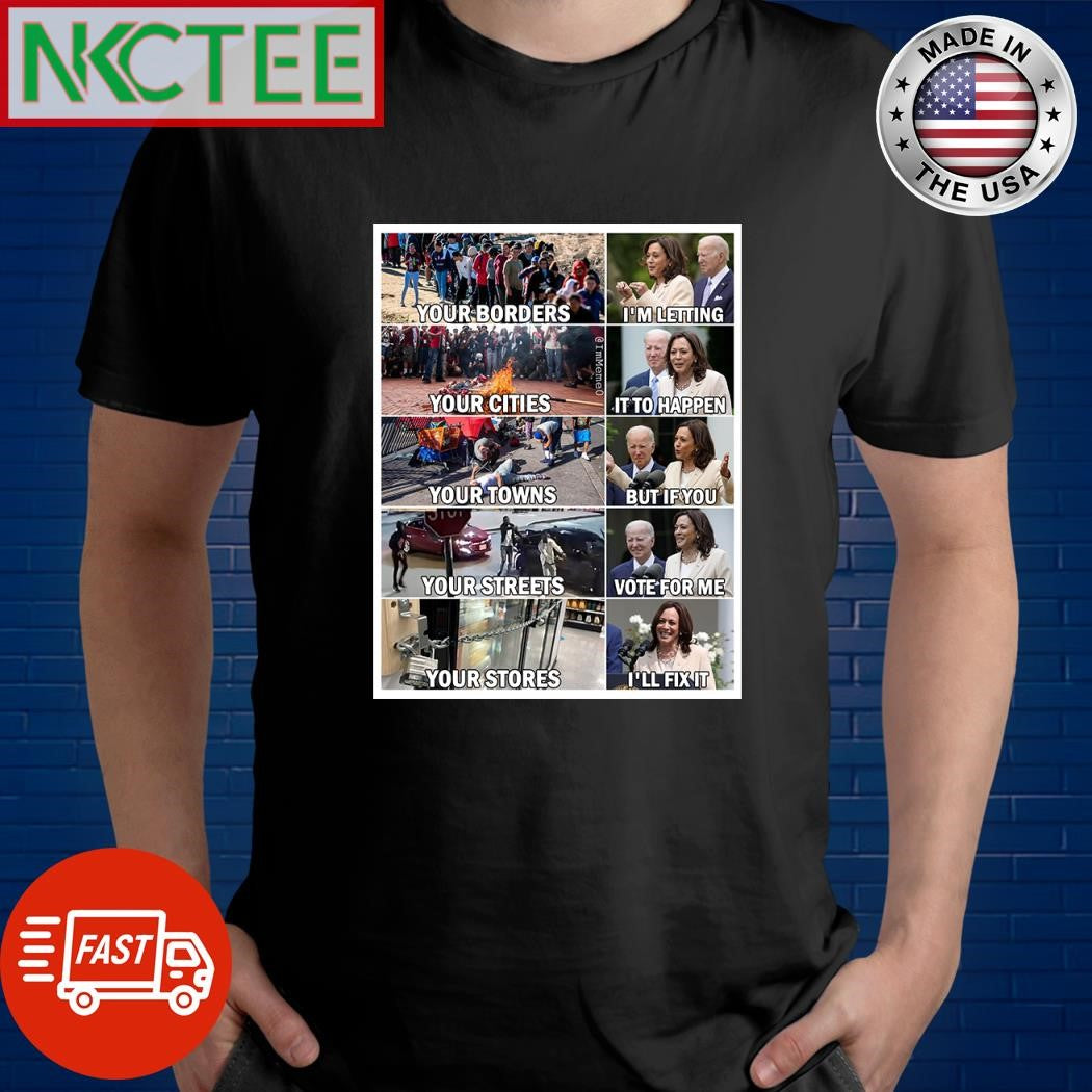 Kamala Harris Joe Biden Your borders your cities your towns your streets your stores shirt