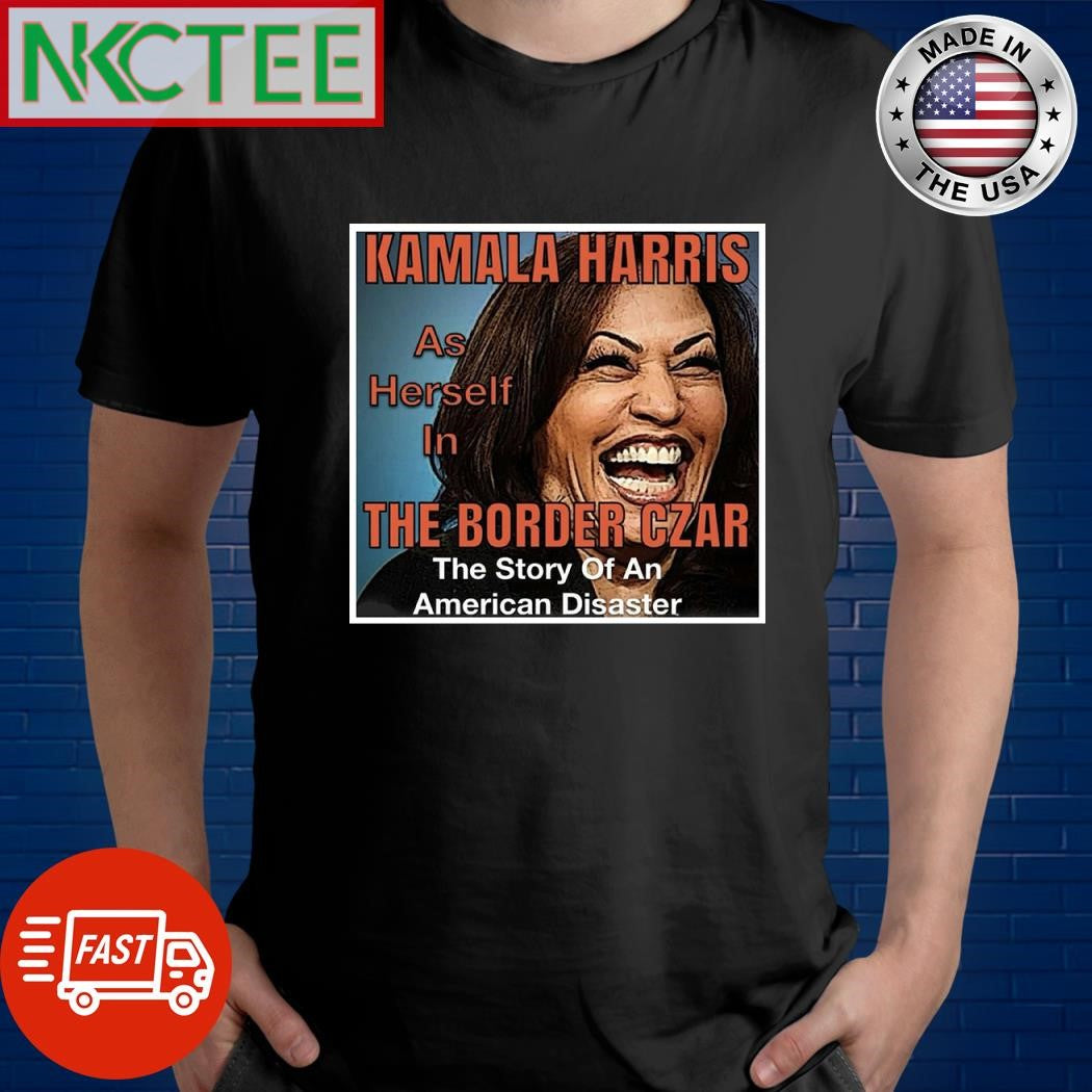 Kamala Harris as herself in the border czar The Story Of an American Disaster shirt