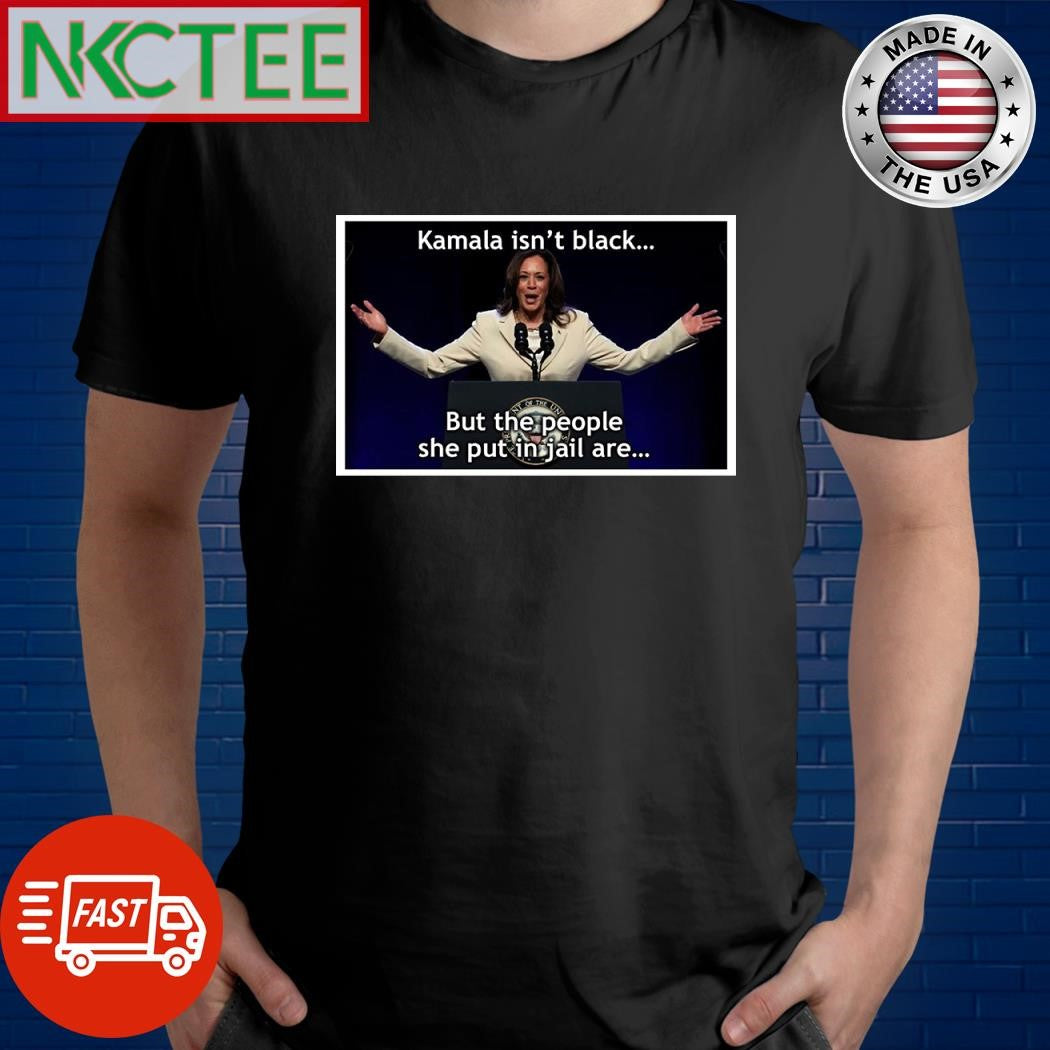 Kamala Harris isn’t black but the people she put in jail are black shirt