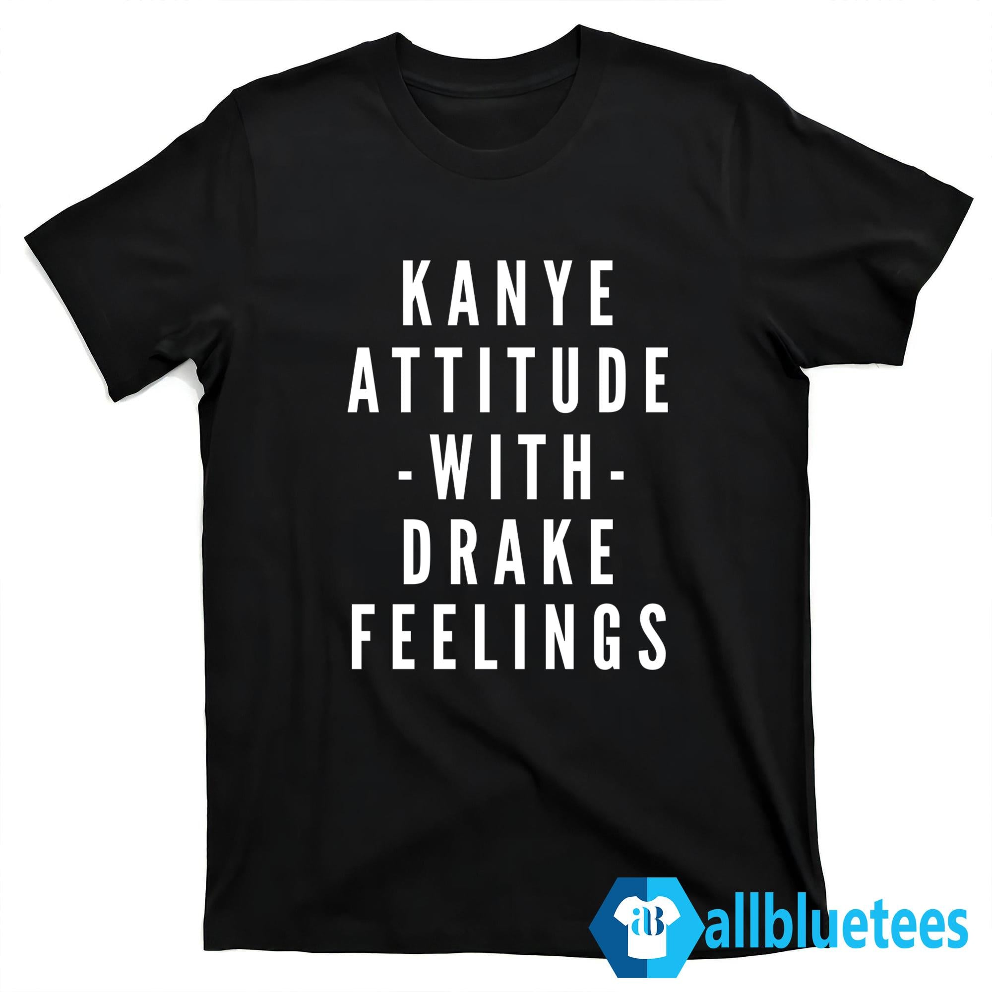 Kanye Attitude With Drake Feelings Shirt