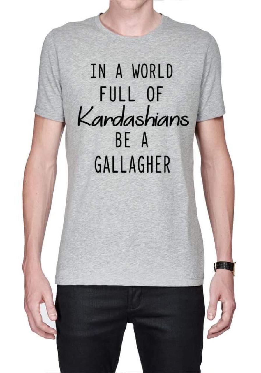 In A World Full Of Kardashians Be A Gallagher Grey T-Shirt Hoodie, Sweatshirt | CoreVibeTees.com