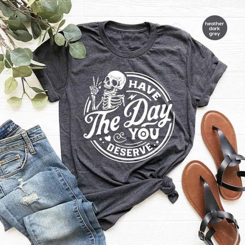 Kindness Gift, Sarcastic Shirts, Have The Day You Deserve Outfit, Motivational Skeleton  T-shirt, sweater and Hoodie