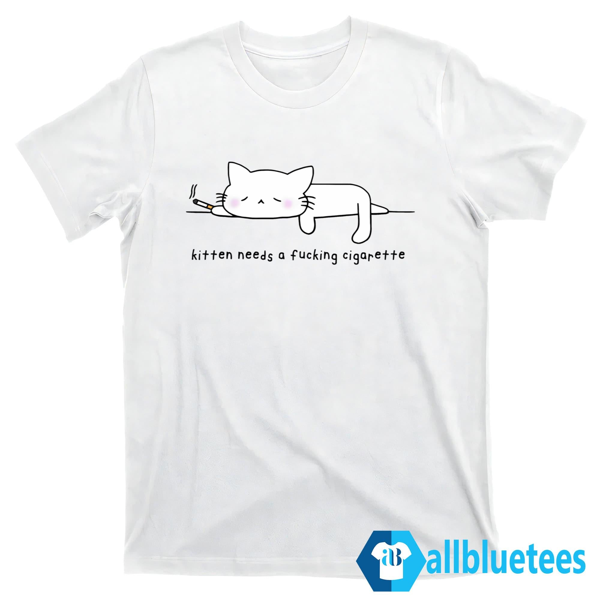 Kitten Needs A Fucking Cigarette Shirt