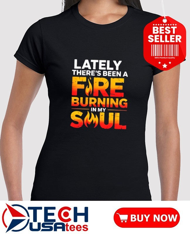 Lately there’s been a fare burning in my soul shirt