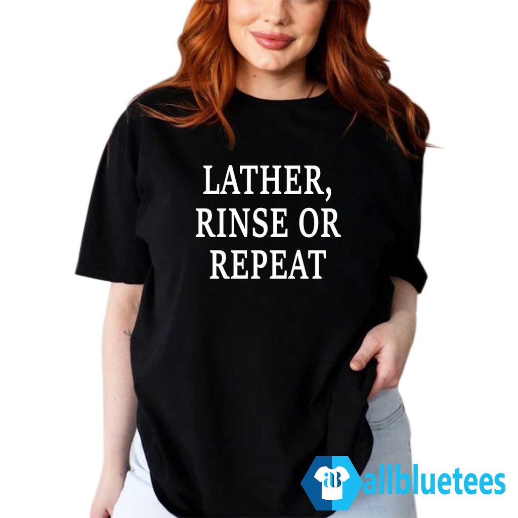 Lather Rinse Or Repeat Shirt