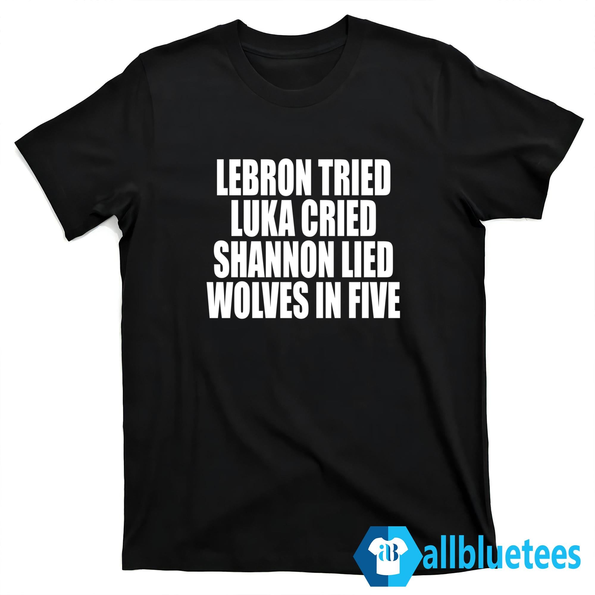 LeBron Tried Luka Cried Shannon Lied Wolves In Five Shirt