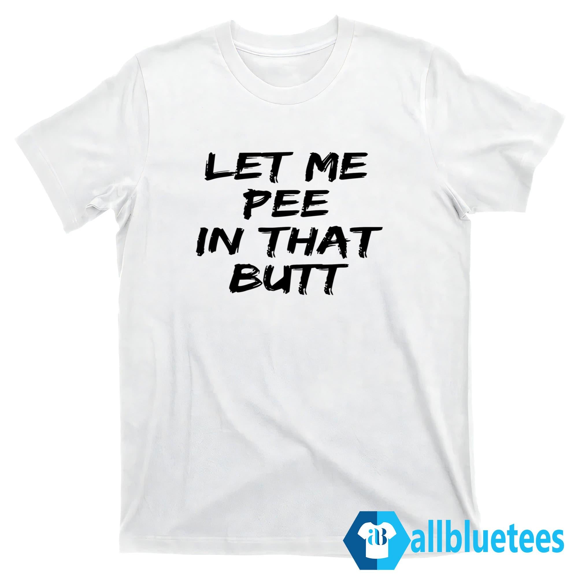 Let Me Pee In That Butt T-Shirt