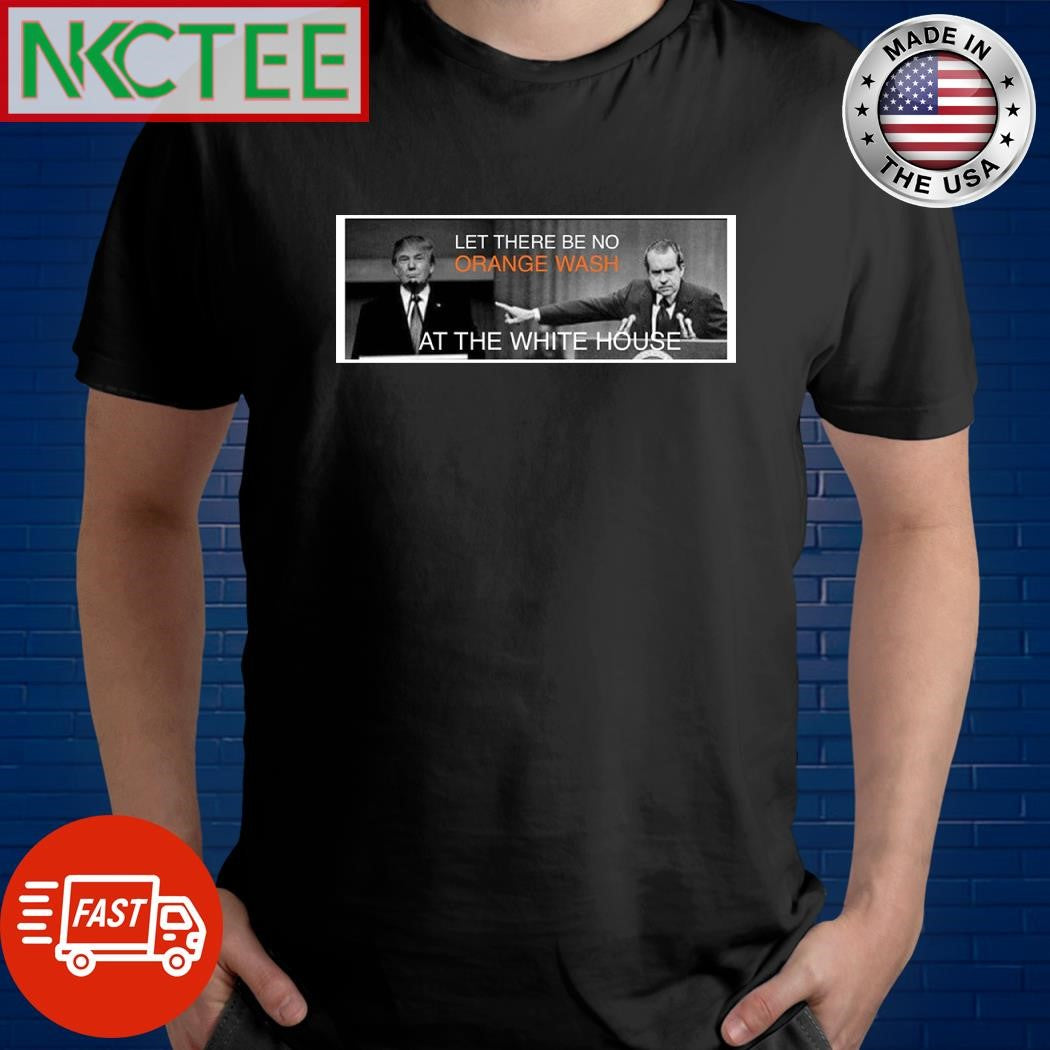 Let there be no orange wash at The White House Donald Trump vs Nixon shirt