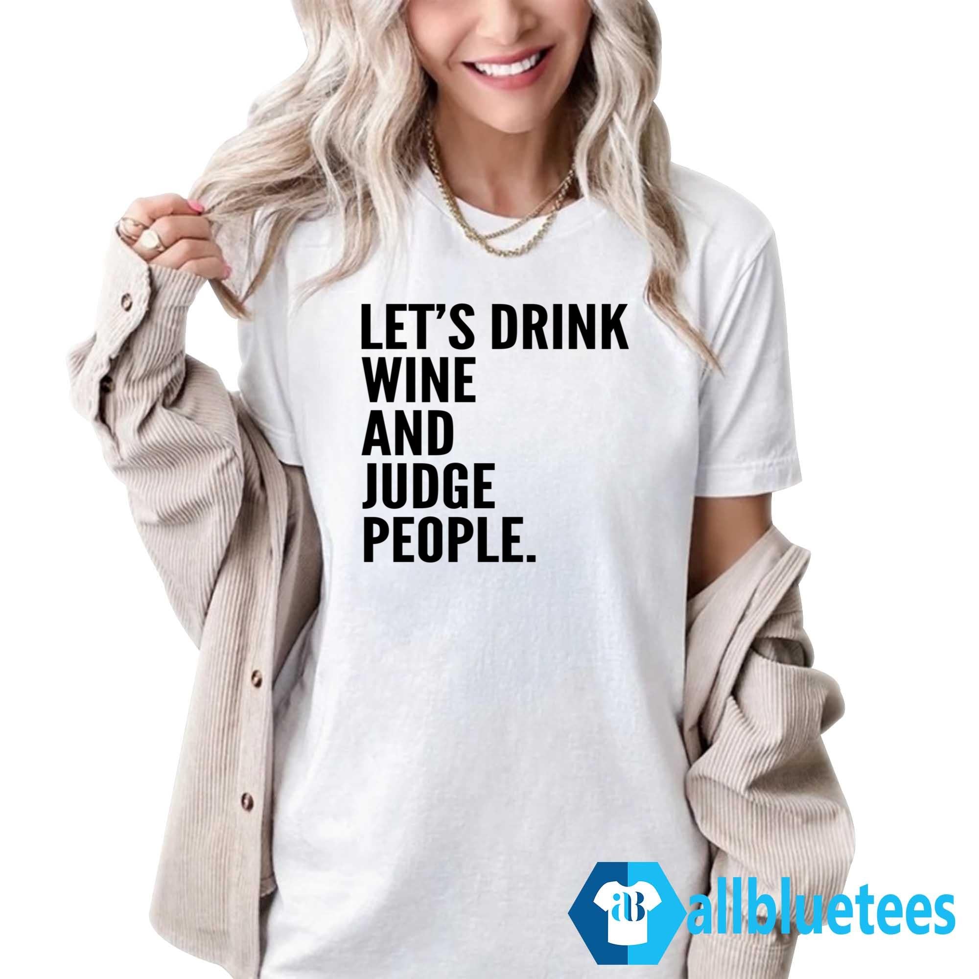 Let’s Drink Wine And Judge People Shirt