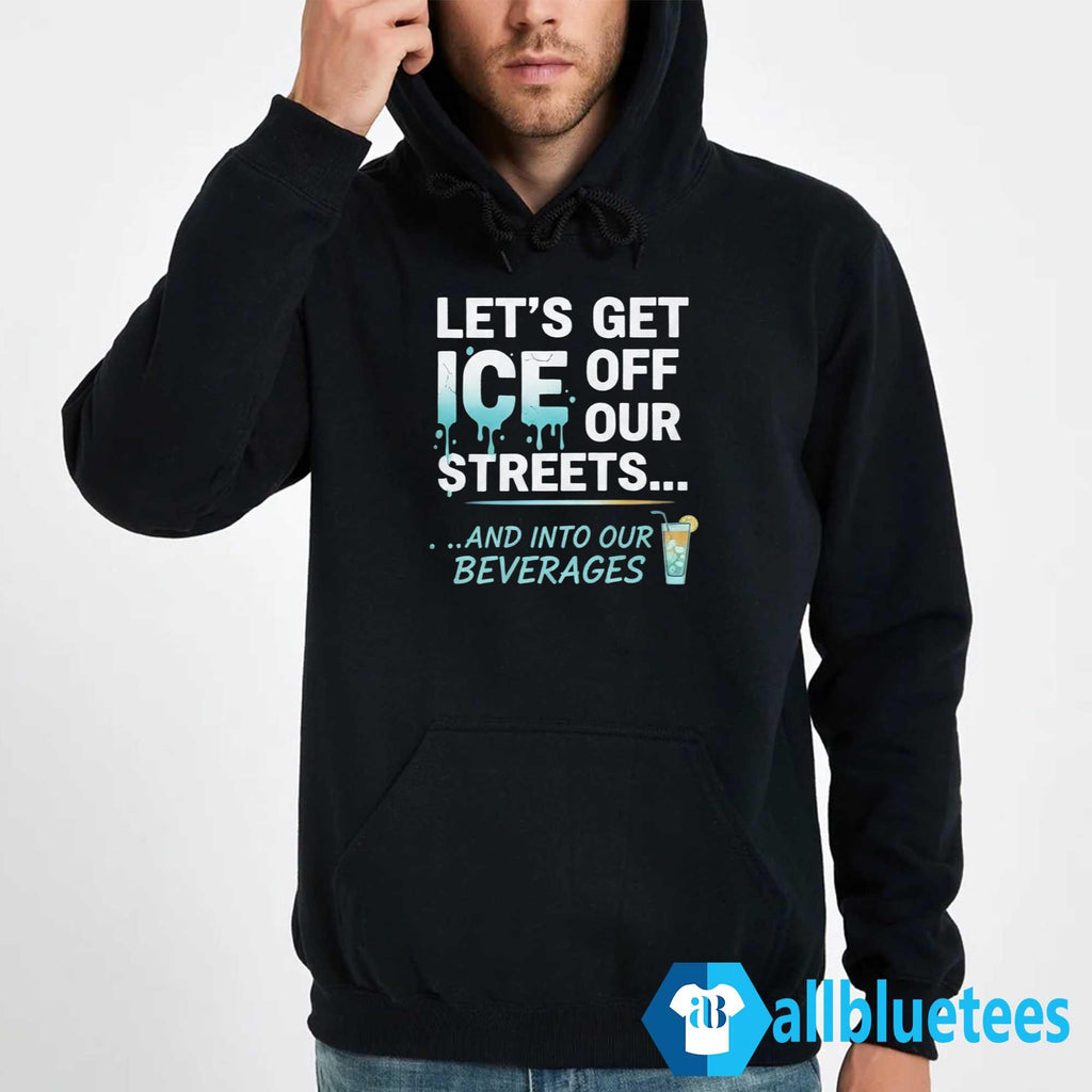 Let’s Get ICE Off Our Streets And Into Our Beverages Shirt