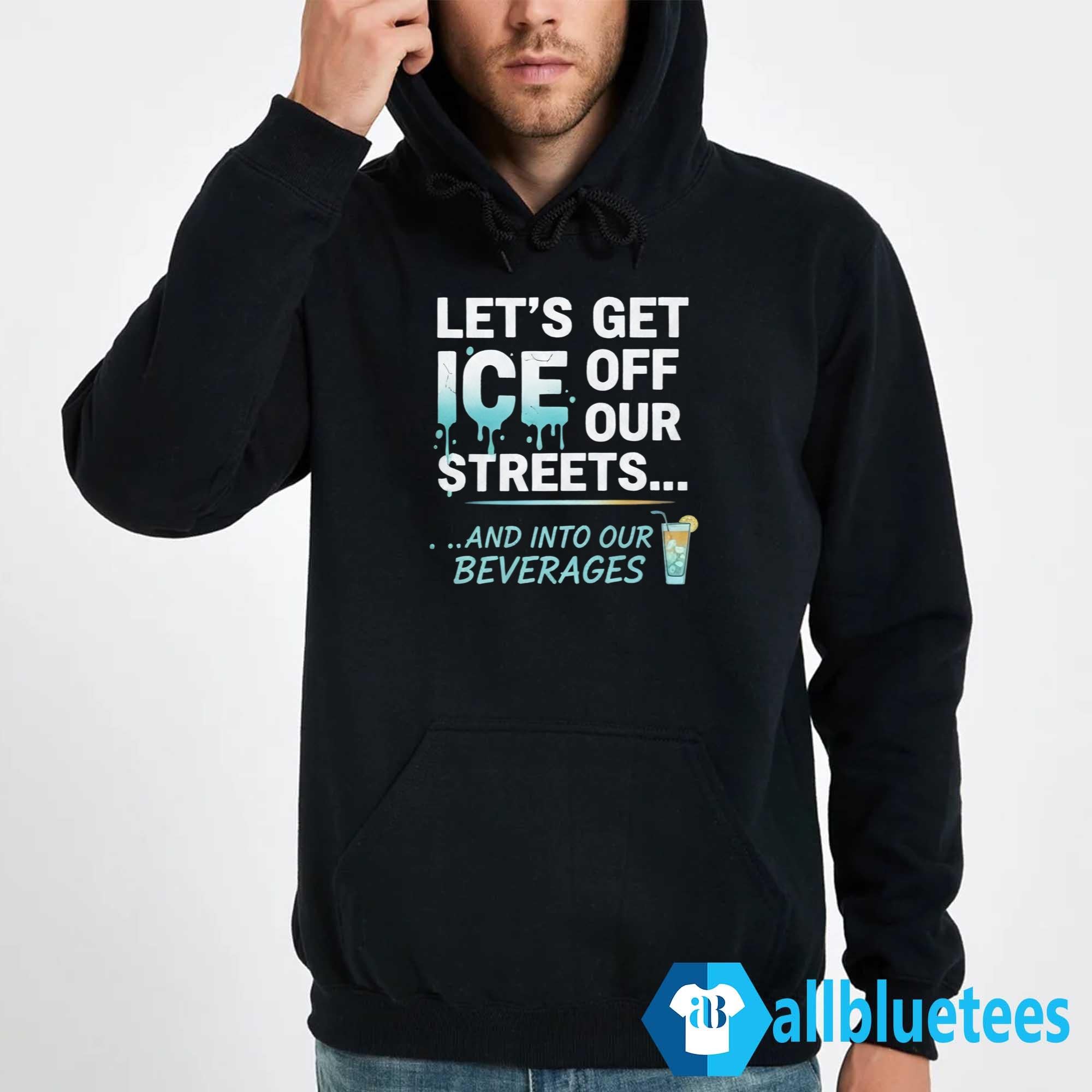 Let’s Get ICE Off Our Streets And Into Our Beverages Shirt