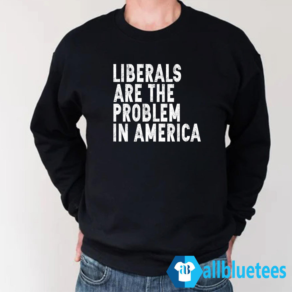 Liberals Are The Problem In America Shirt
