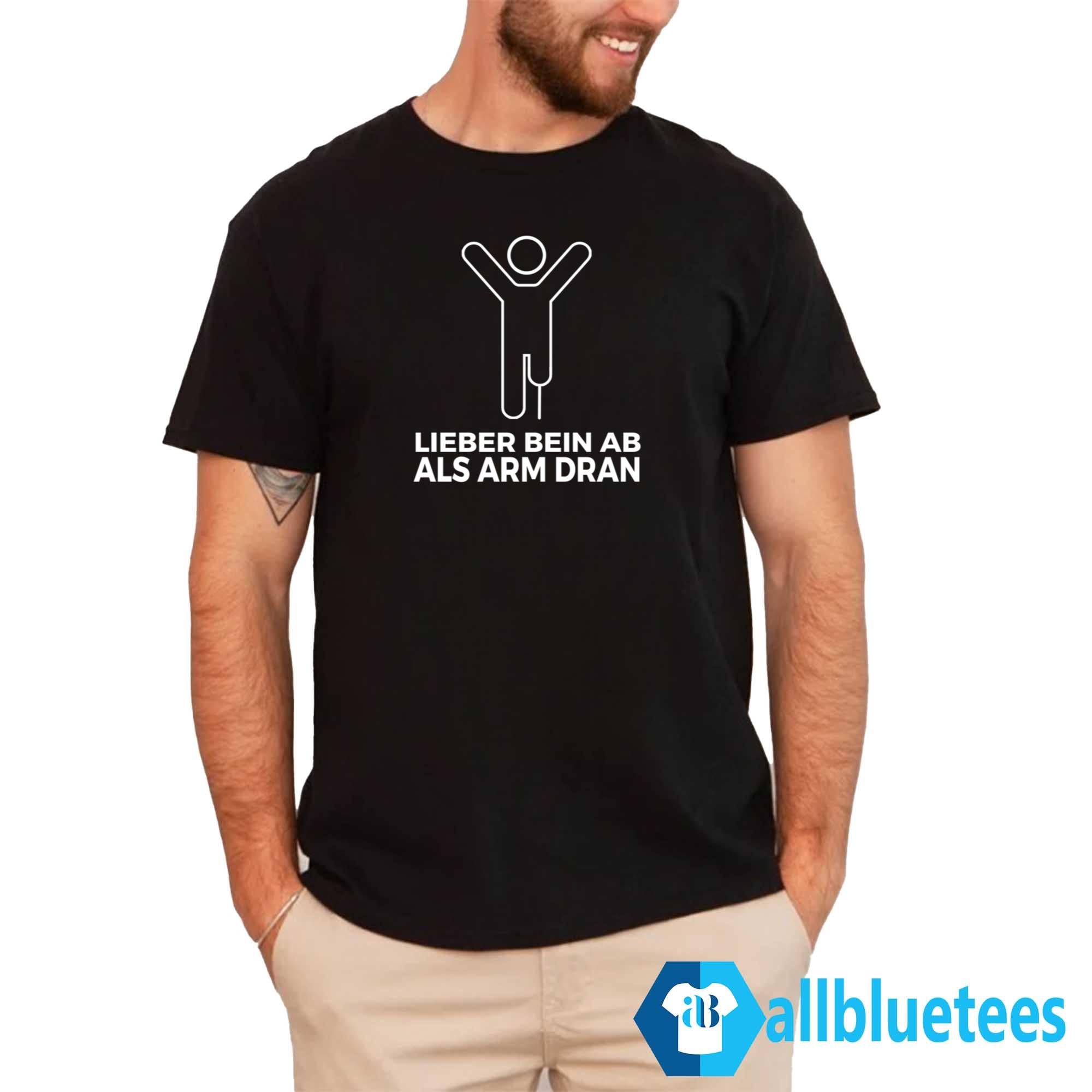 Lieber Bein AB ALS Arm Dran Shirt