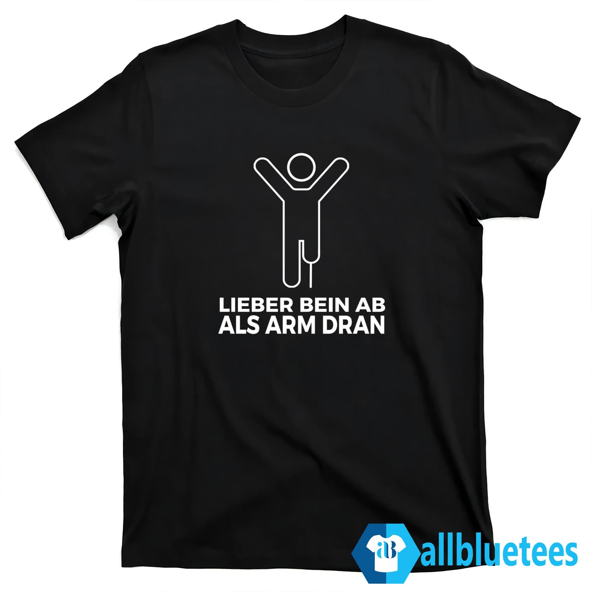 Lieber Bein AB ALS Arm Dran Shirt