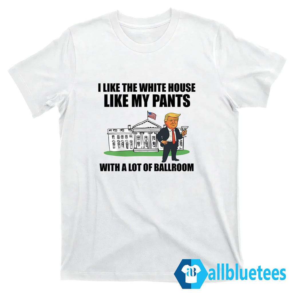 Like The White House Like My Pants With A Lot Of Ballroom Shirt