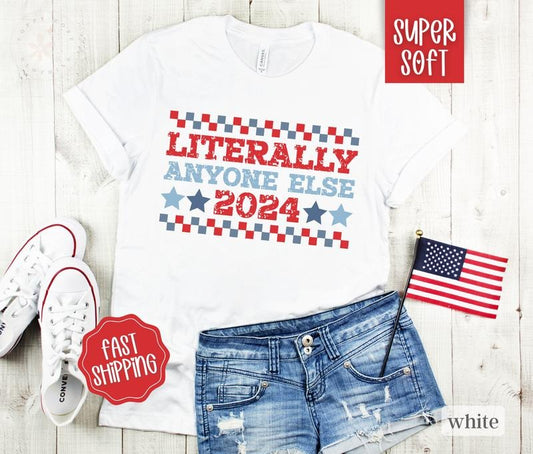 Literally Anyone Else for President Shirt, Funny President 2024 Shirt, Election Tshirt, Vote Shirtstyle{n002}2