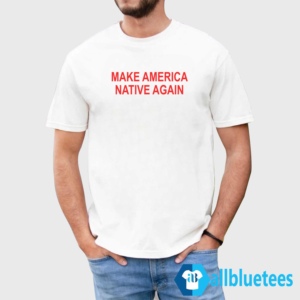 Make America Native Again Shirt