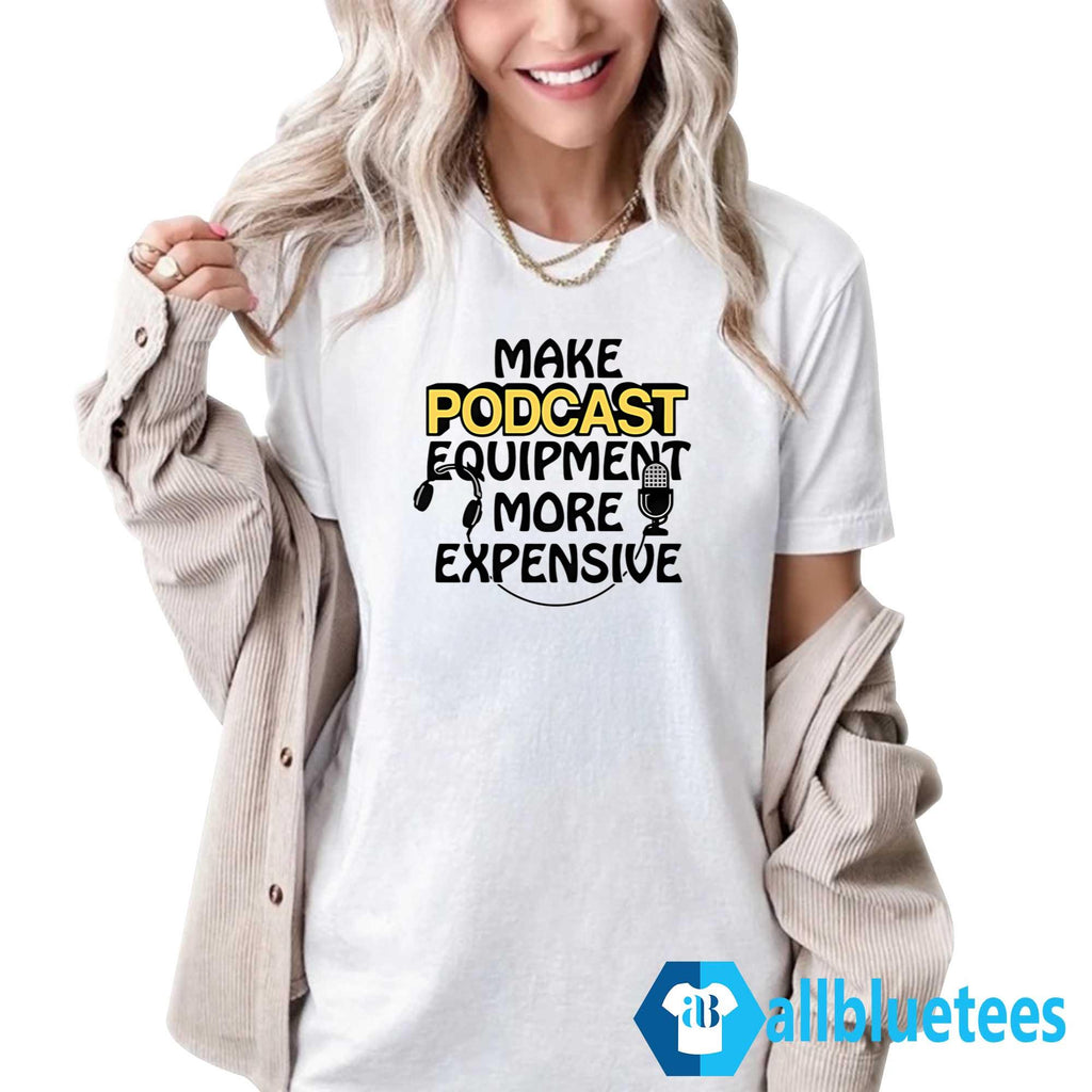 Make Podcast Equipment More Expensive Shirt