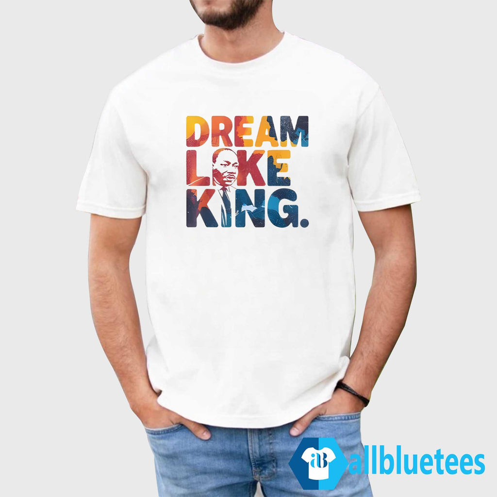 Martin Luther King Dream Like King Shirt