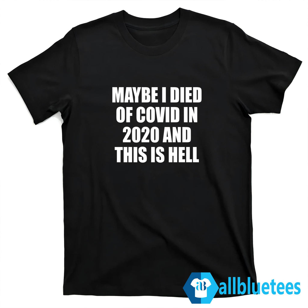 Maybe I Died Of Covid In 2020 And This Is Hell Shirt