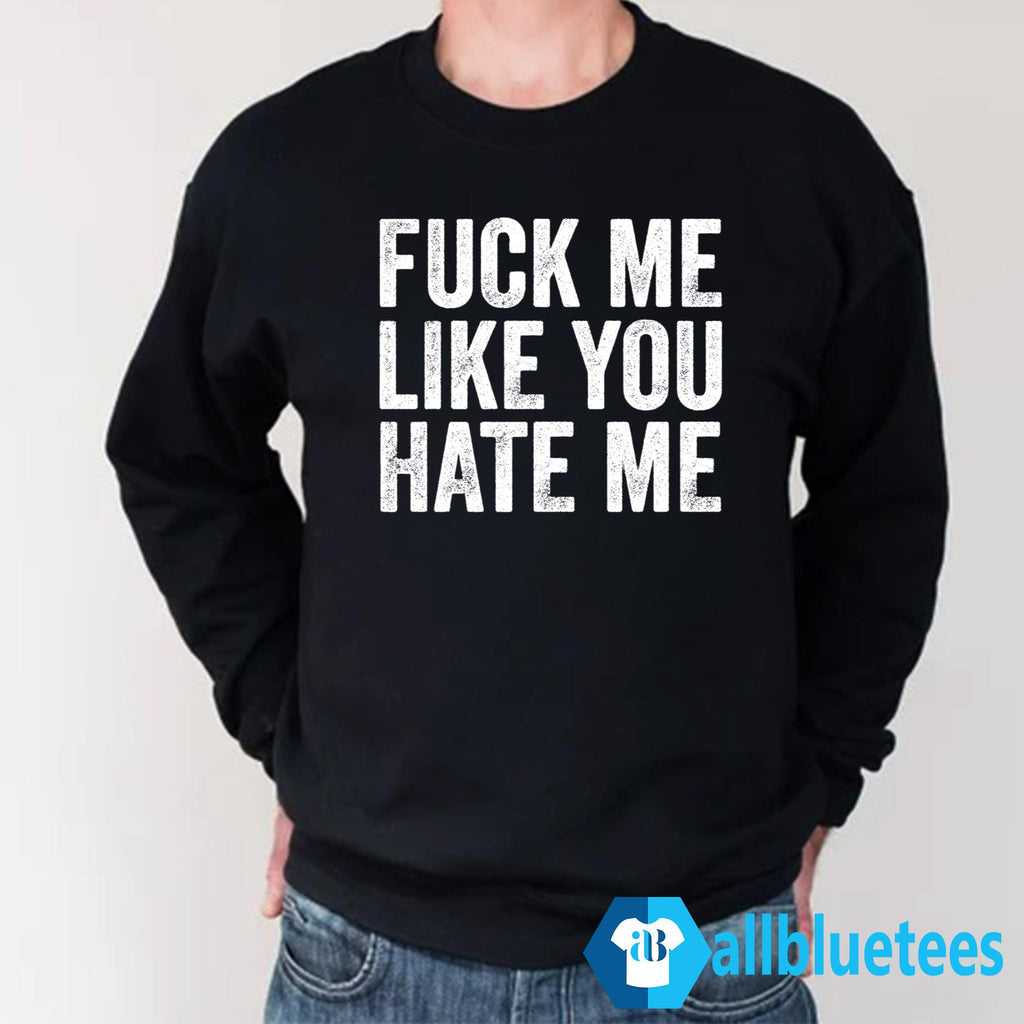 F-ck Me Like You Hate Me Shirt