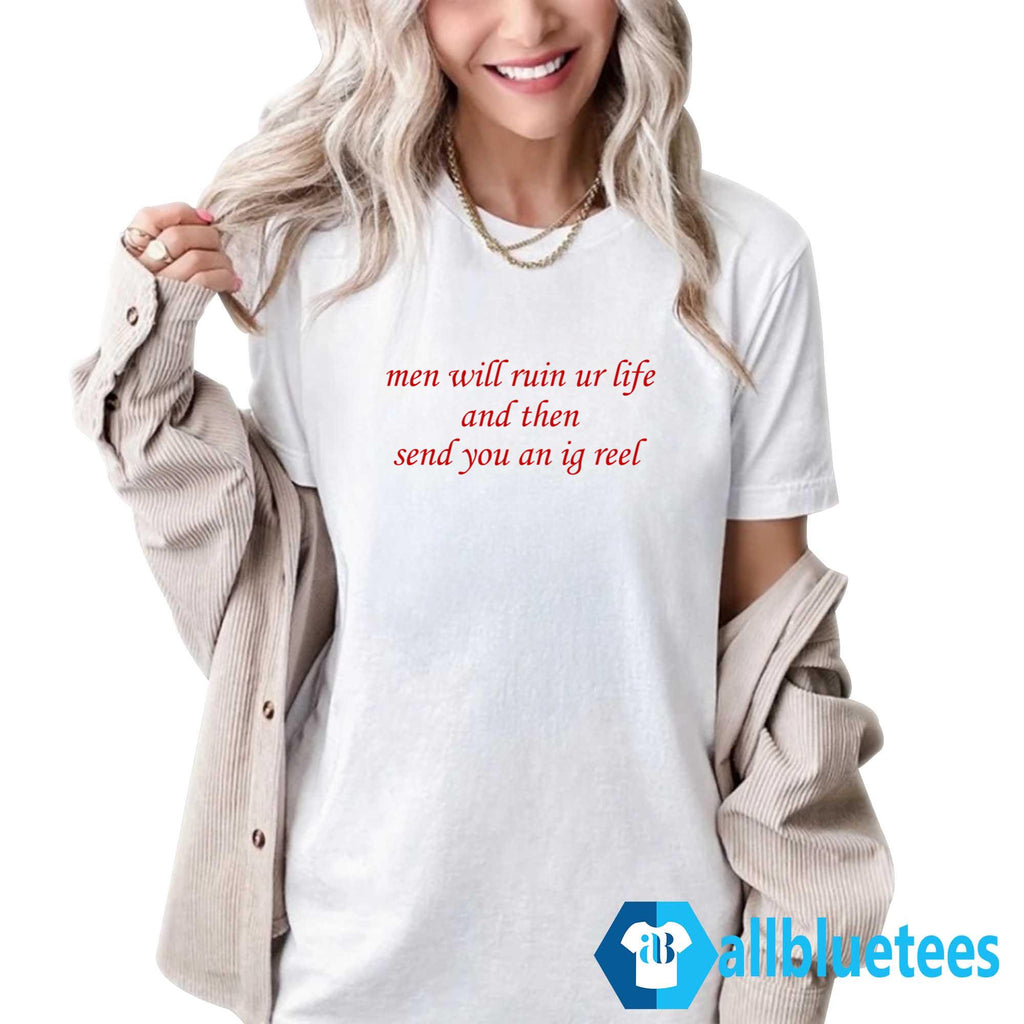 Men Will Ruin Ur Life And Then Send You An Ig Reel Shirt