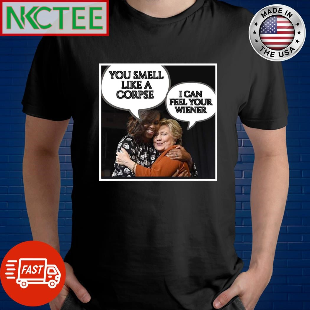 Michelle Obama you smell like a corpse Hillary Clinton i can feel your wiener shirt