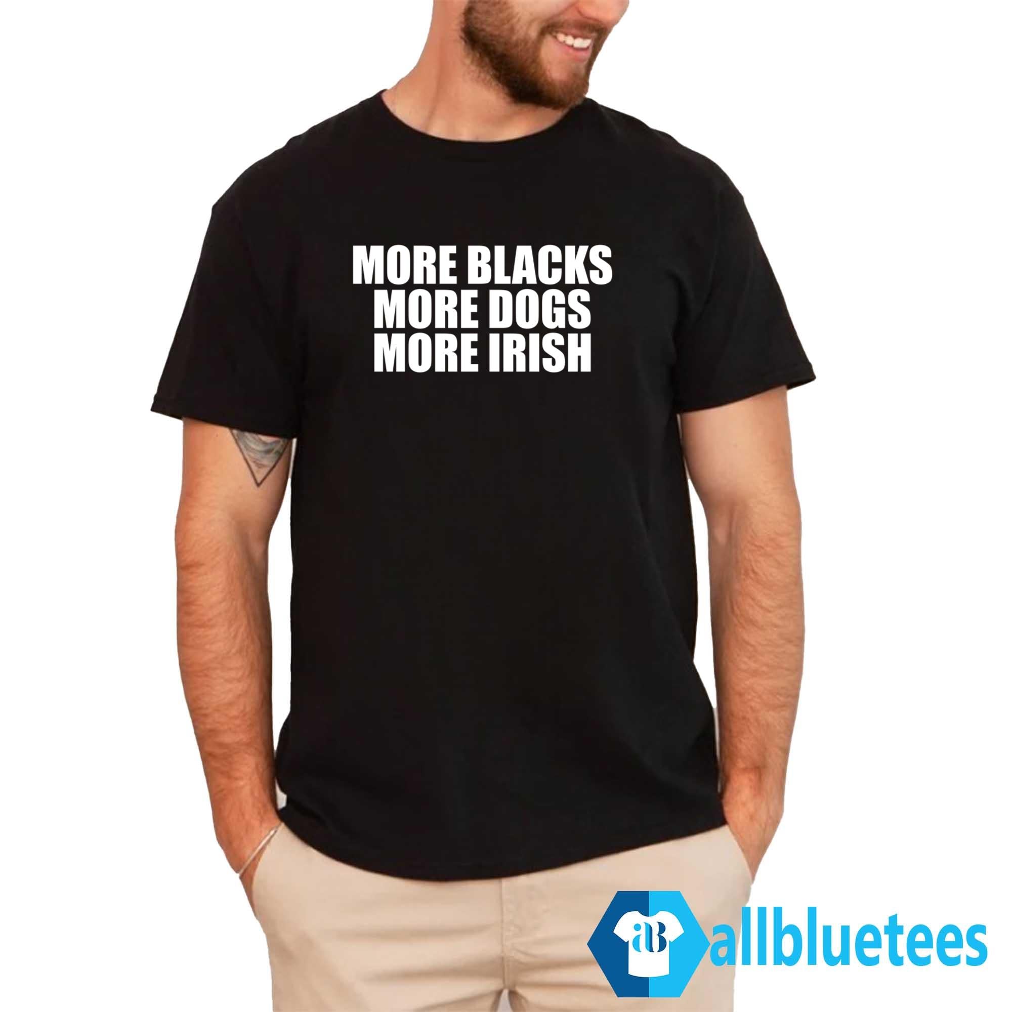 More Blacks More Dogs More Irish Shirt