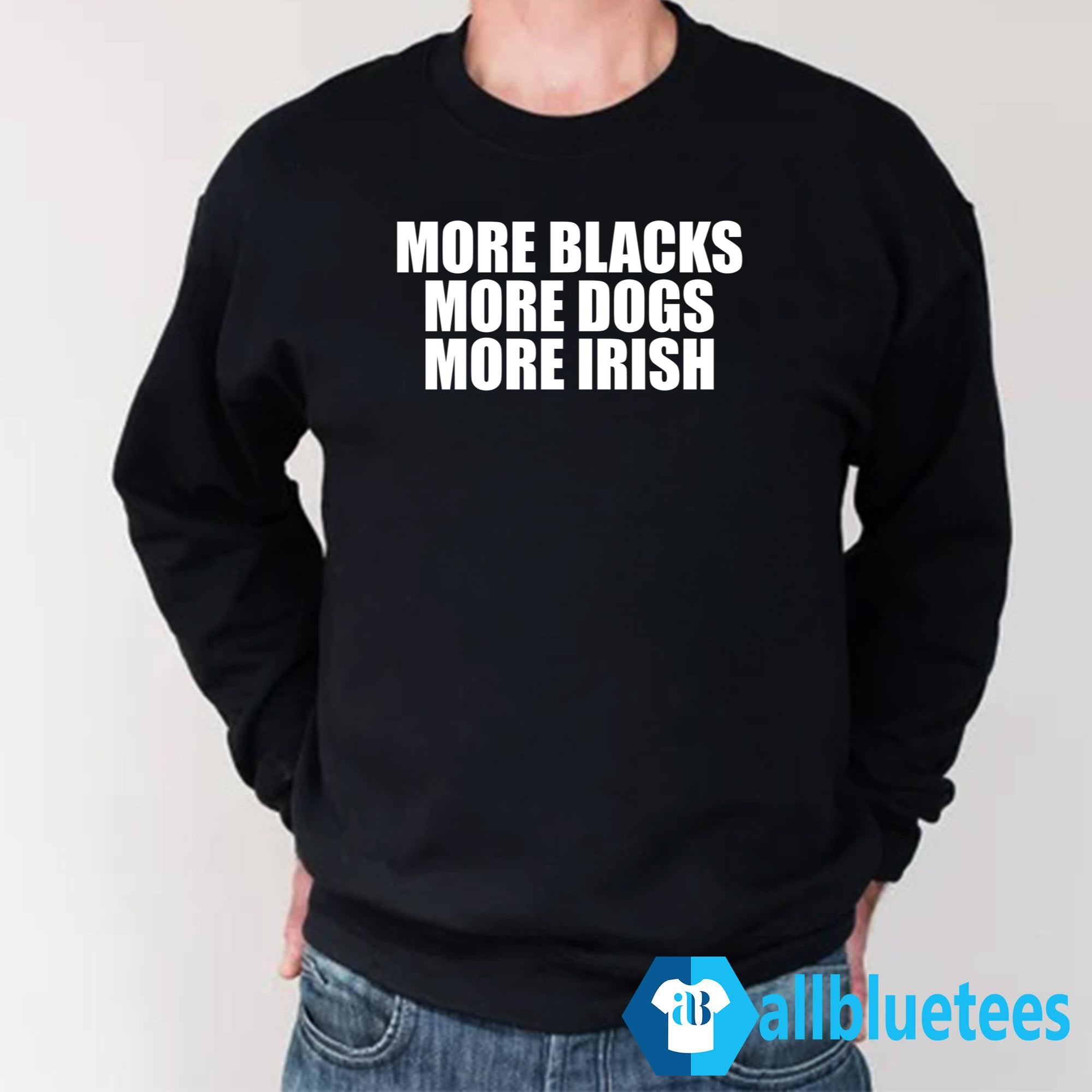 More Blacks More Dogs More Irish Shirt