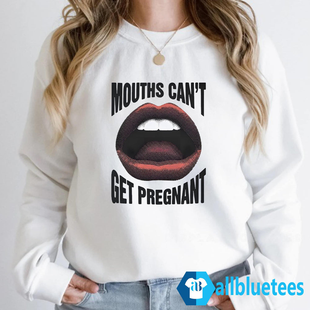 Mouths Can’t Get Pregnant Shirt