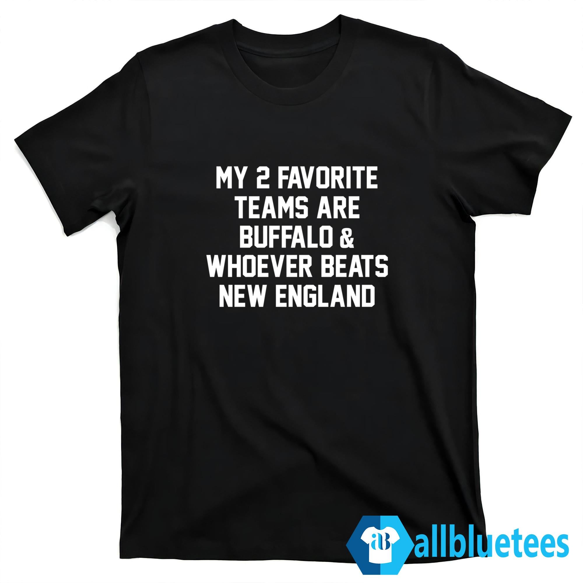 My 2 Favorite Teams Are Buffalo And Whoever Beats New England Shirt