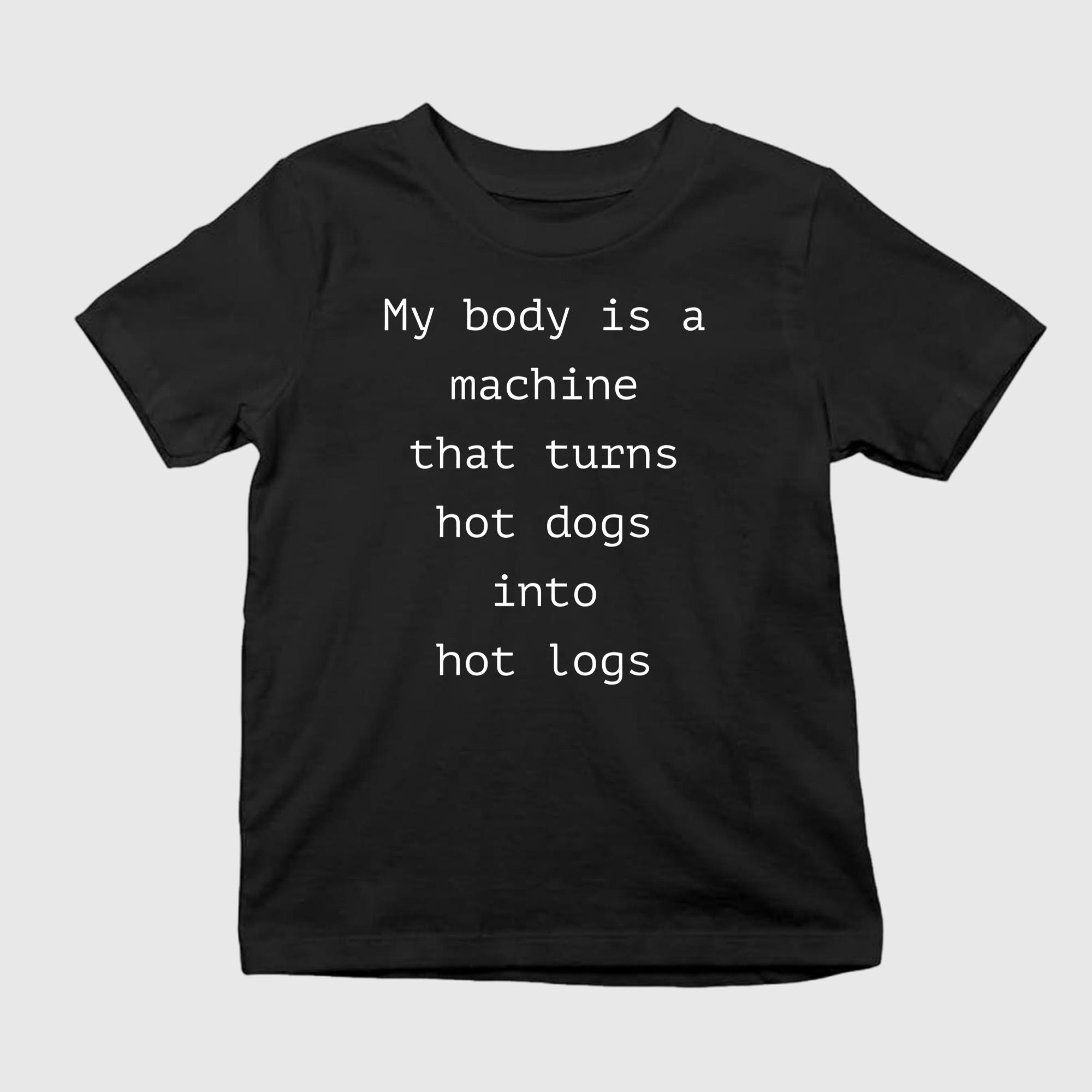 My Body Is A Machine That Turns Hot Dogs Into Hot Logs Shirt