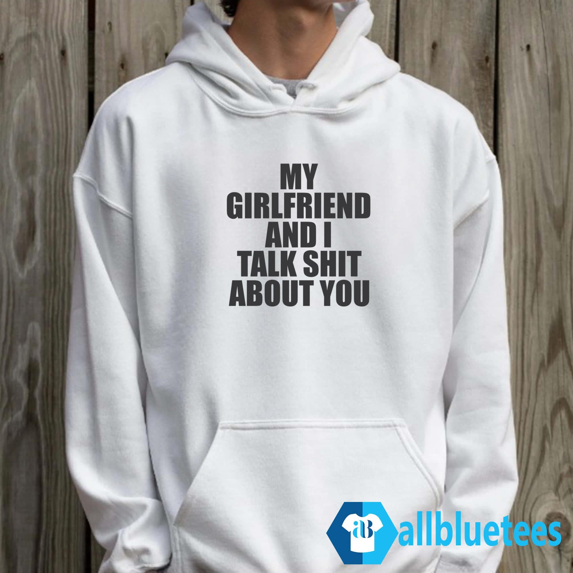 My Girlfriend And I Talk Shit About You Shirt
