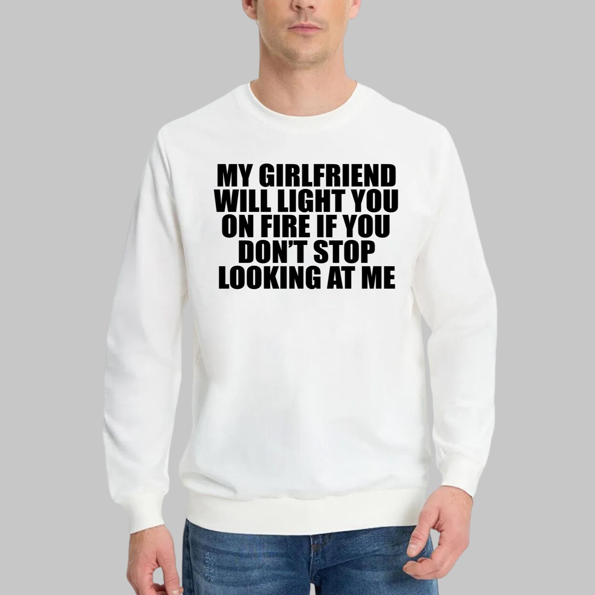 My Girlfriend Will Light You On Fire If You Don’t Stop Looking At Me Shirt