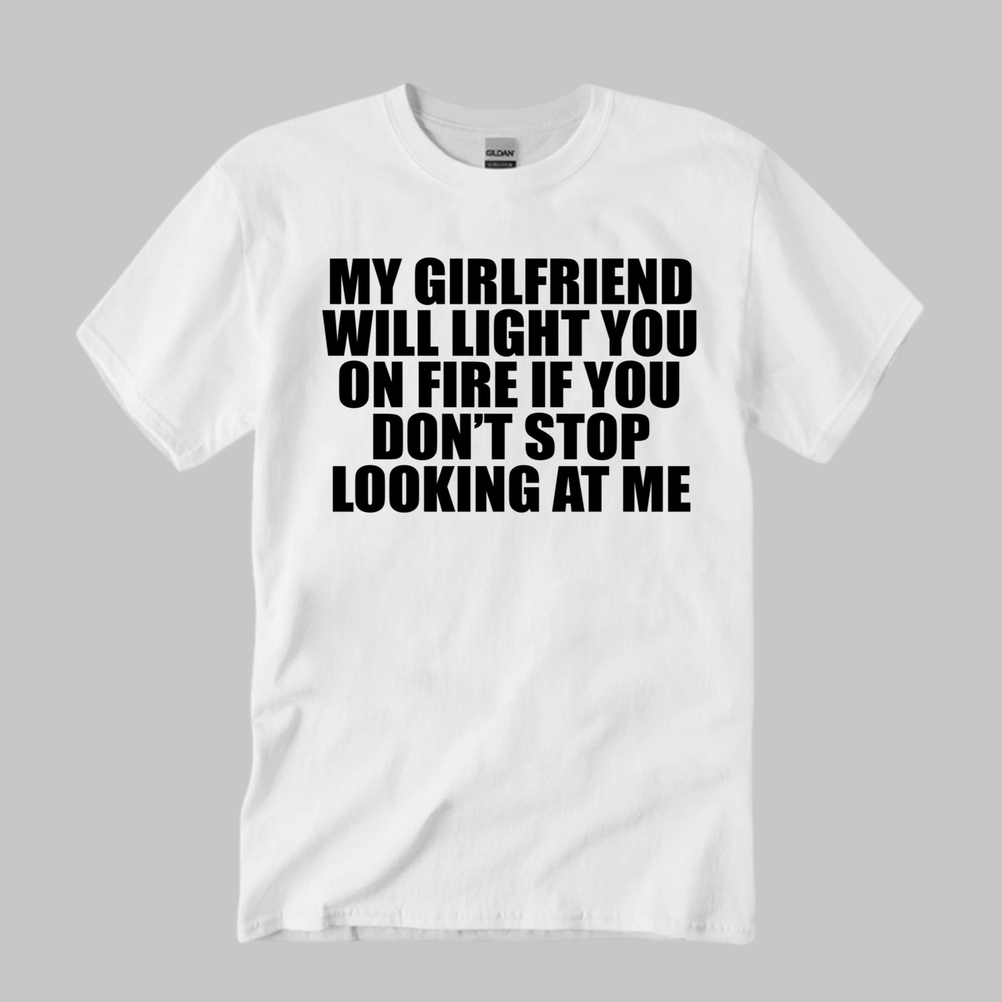 My Girlfriend Will Light You On Fire If You Don’t Stop Looking At Me Shirt