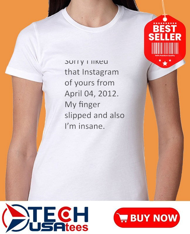 My finger slipped and also I’m insane shirt