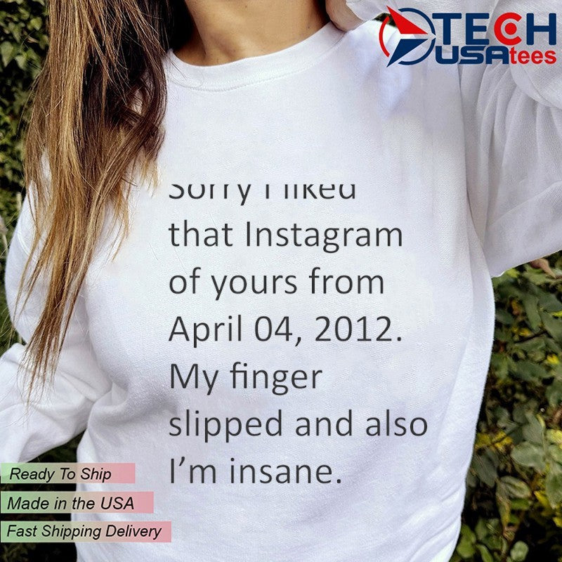 My finger slipped and also I’m insane shirt