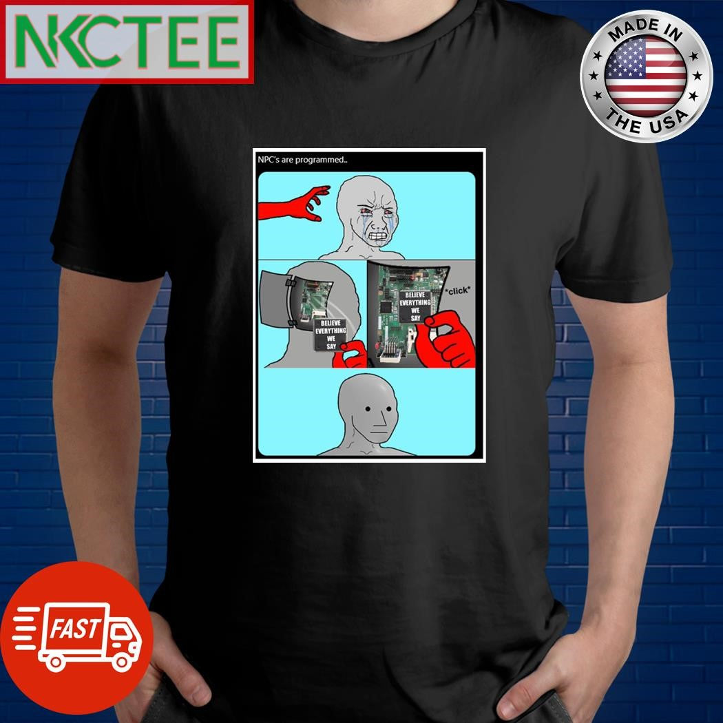 NPC’s are programmed believe everything we say shirt