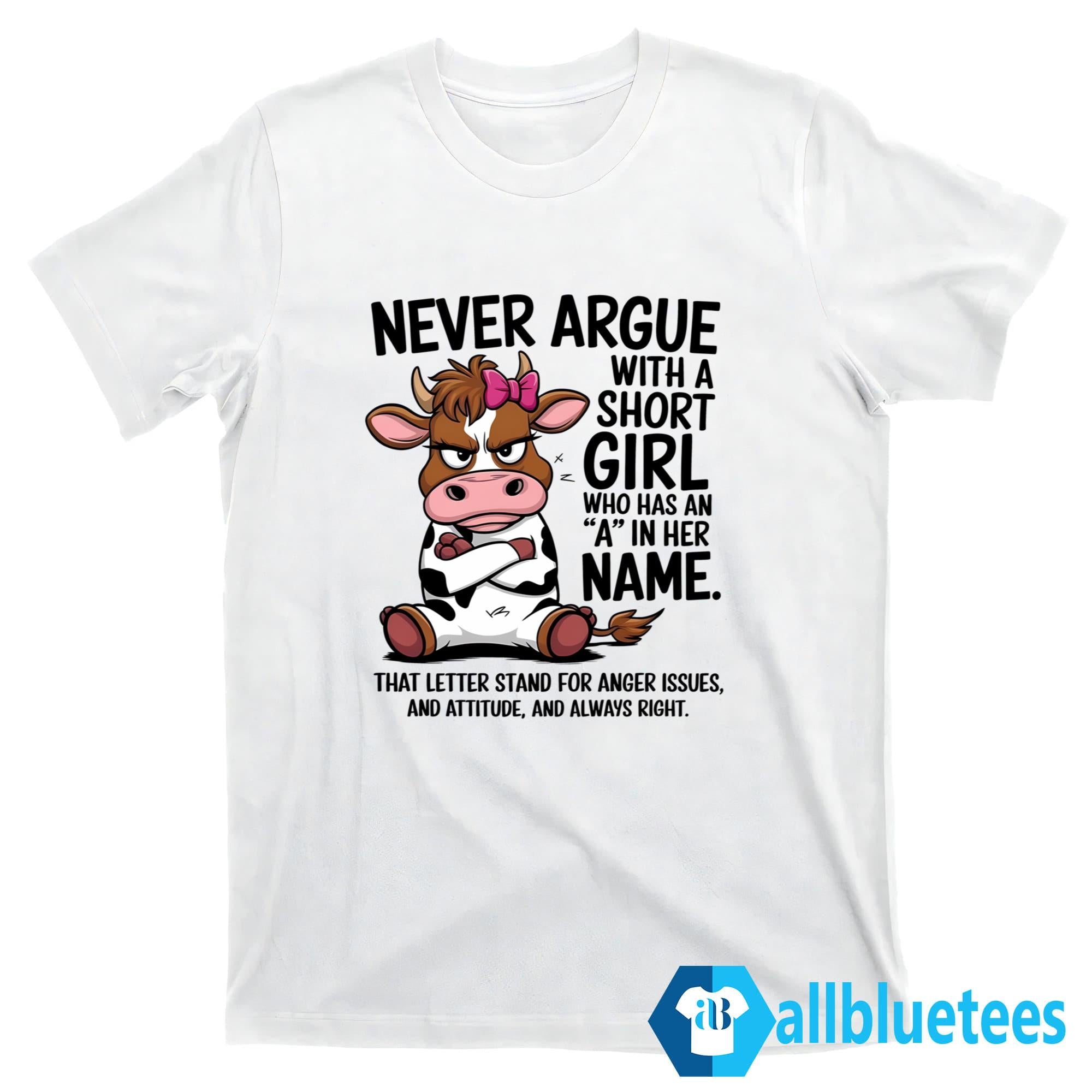 Never Argue With A Short Girl Who Has An A In Her Name Shirt
