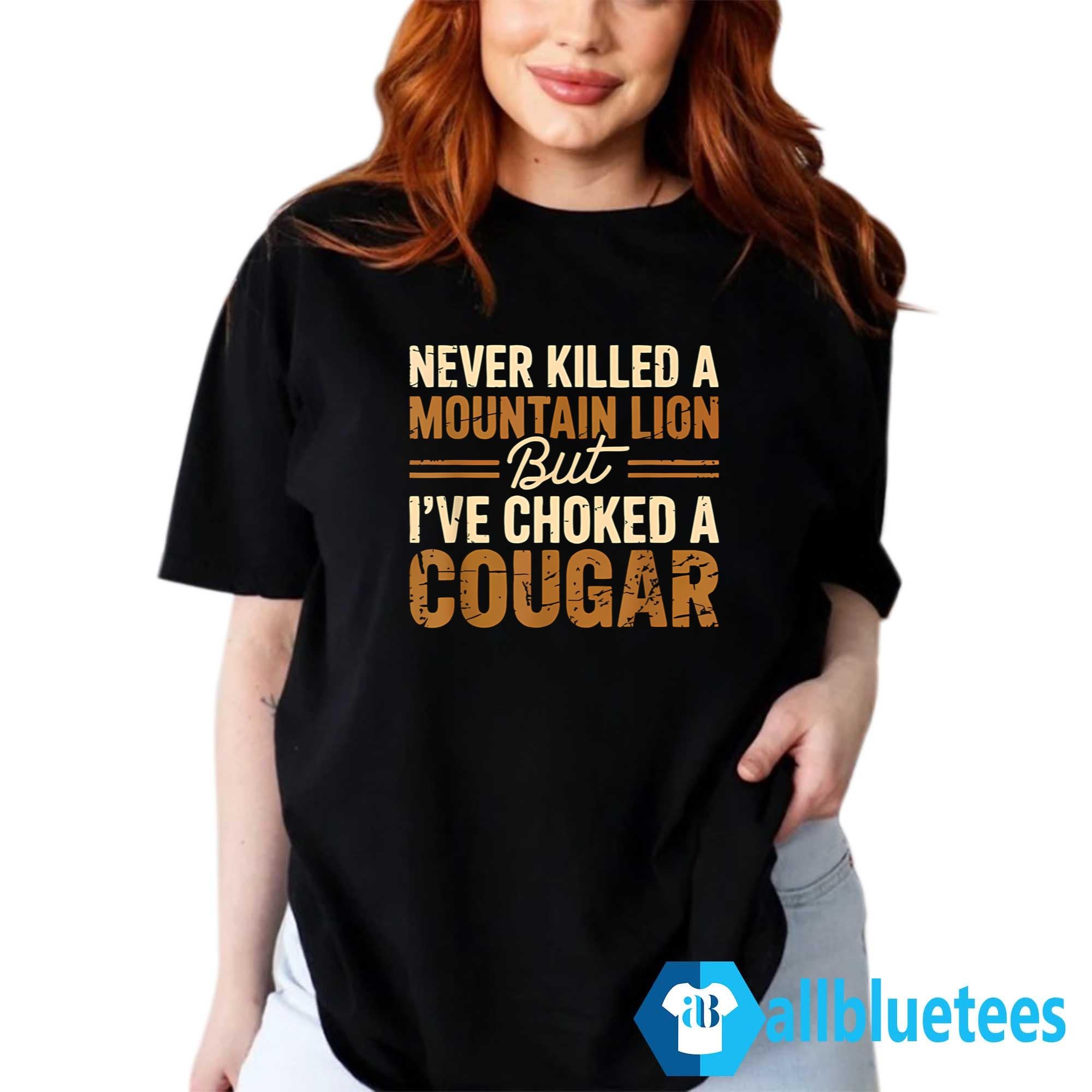 Never Killed A Mountain Lion But I’ve Choked A Cougar T-Shirt