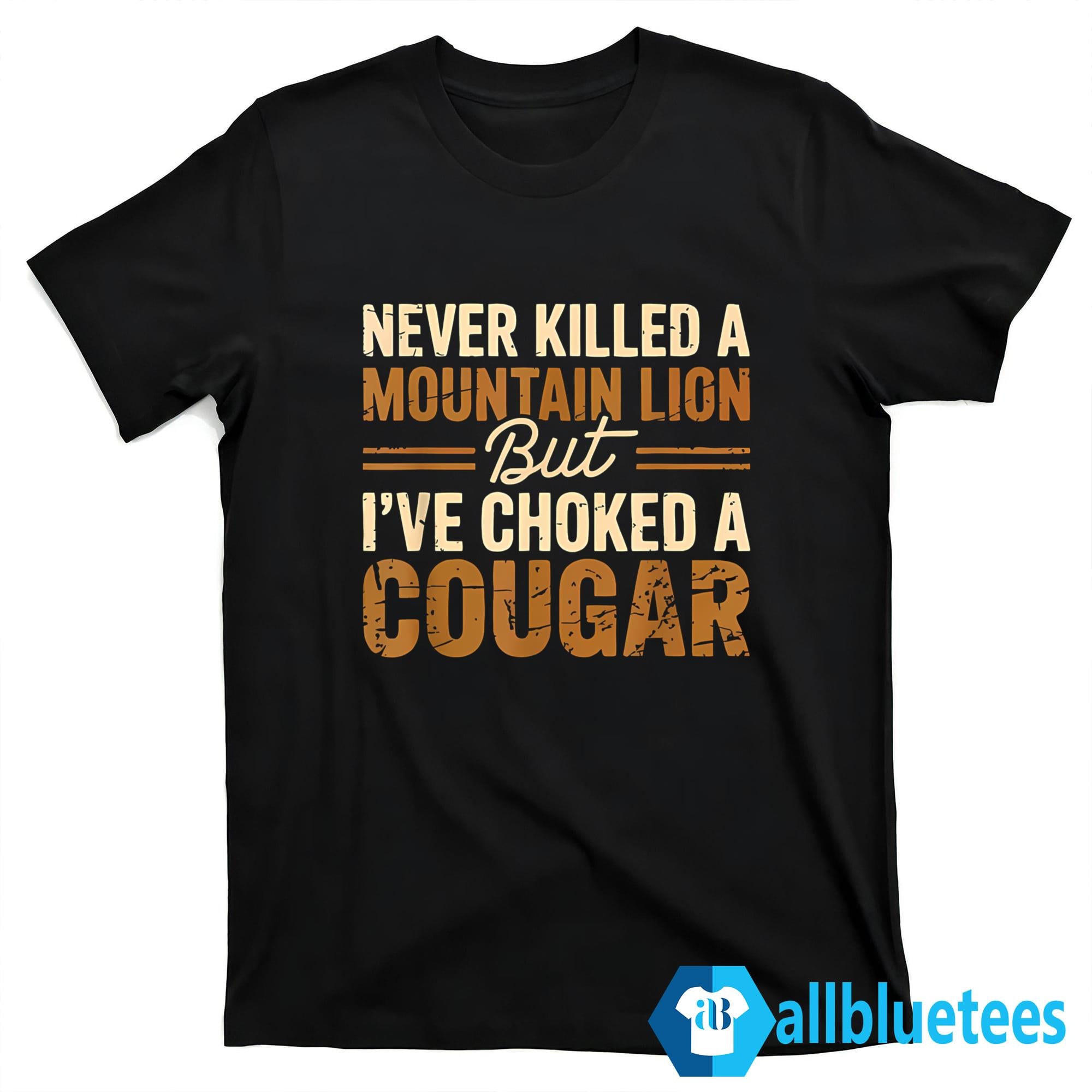 Never Killed A Mountain Lion But I’ve Choked A Cougar T-Shirt