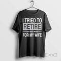 New I Tried To Retire But Now I Work For My Wife Premium T Shirts Hoodie, Sweatshirt | CoreVibeTees.com