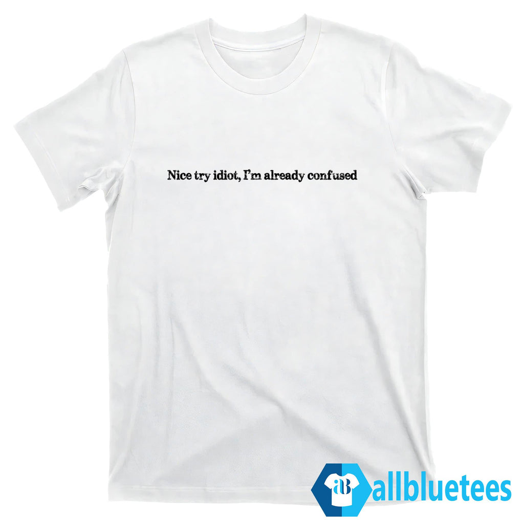 Try Idiot I’m Already Confused Shirt