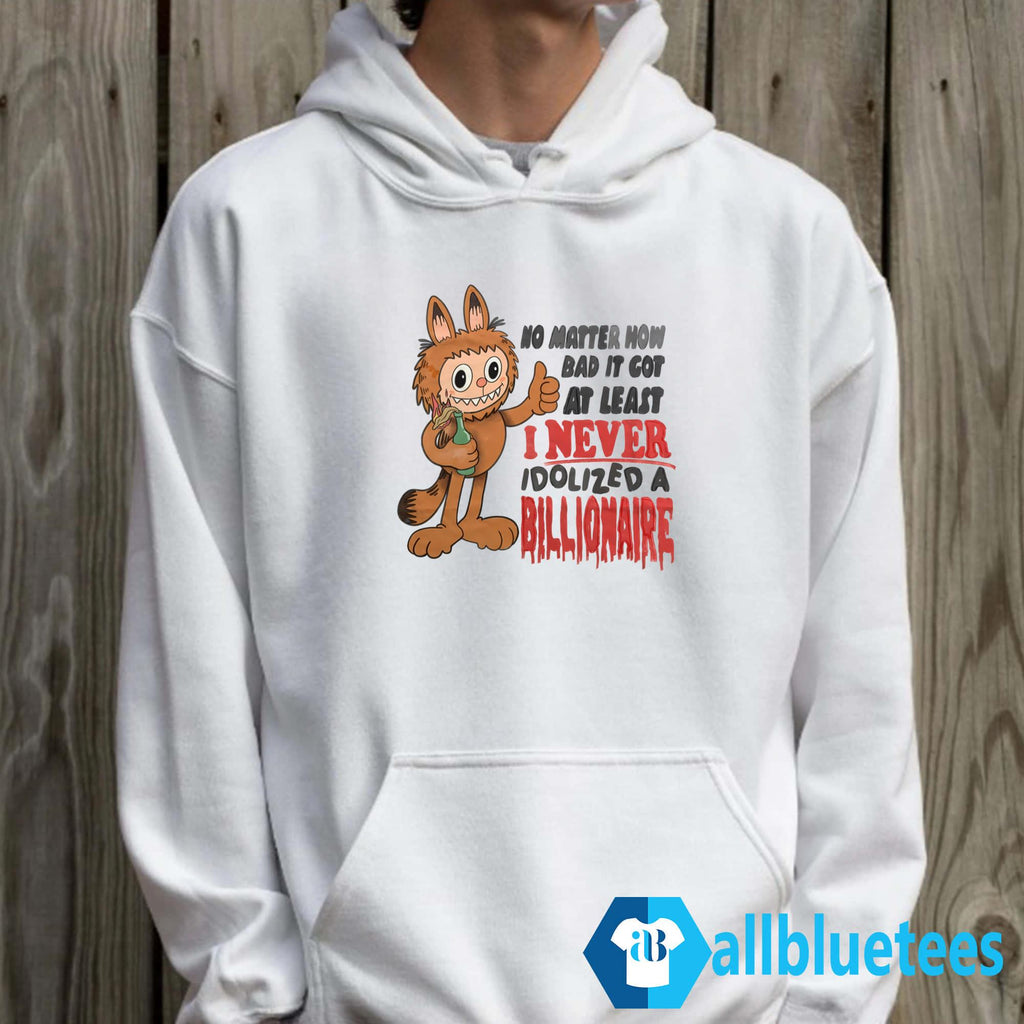No Matter How Bad It Got At Least I Never Idolized A Billionaire Shirt