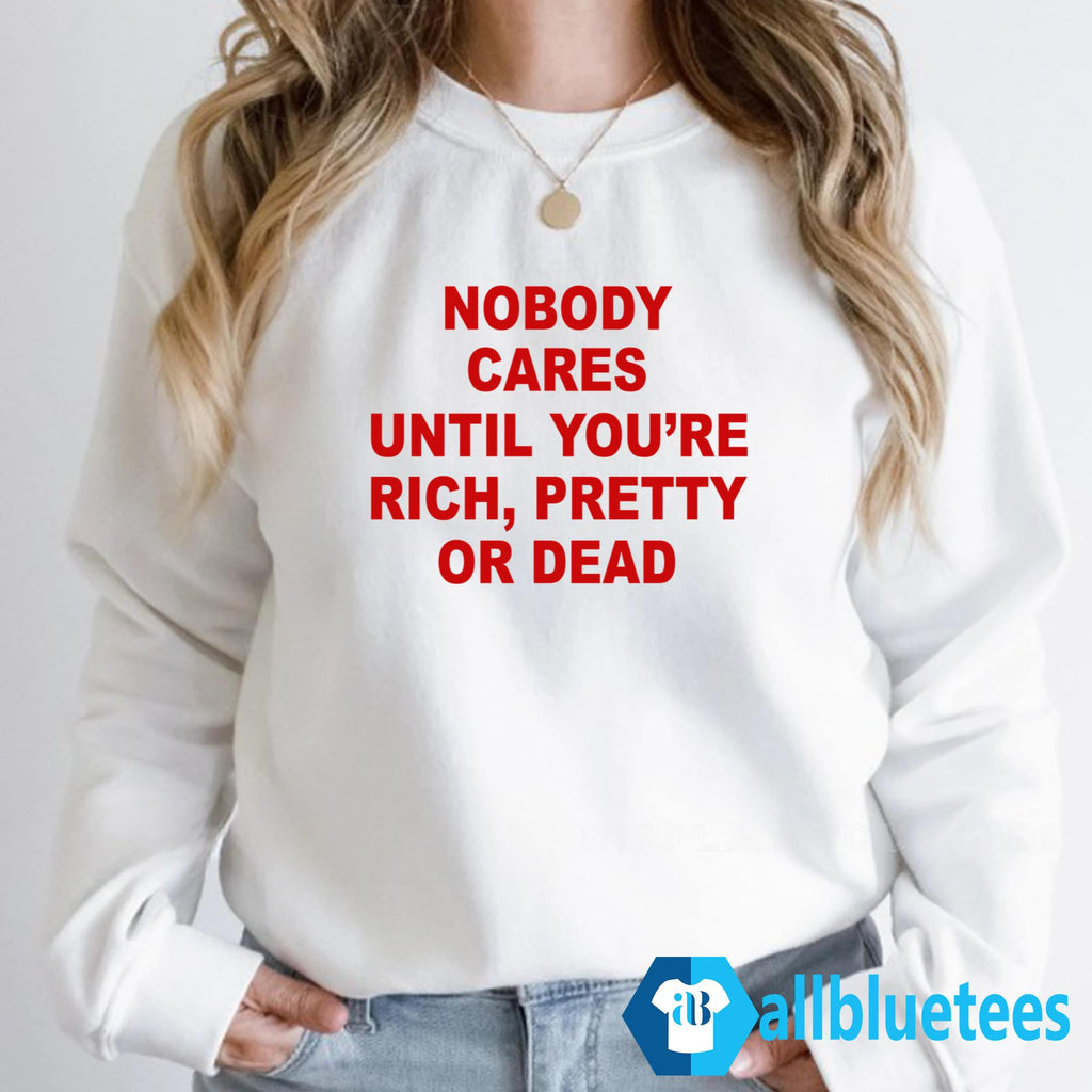 Nobody Cares Until You’re Rich Pretty Or Dead T-Shirt