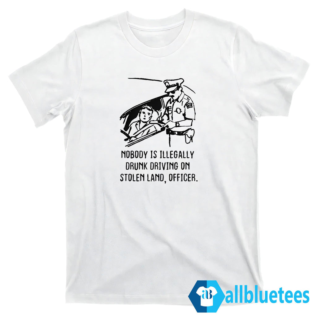 Nobody Is Illegally Drunk Driving On Stolen Land Shirt