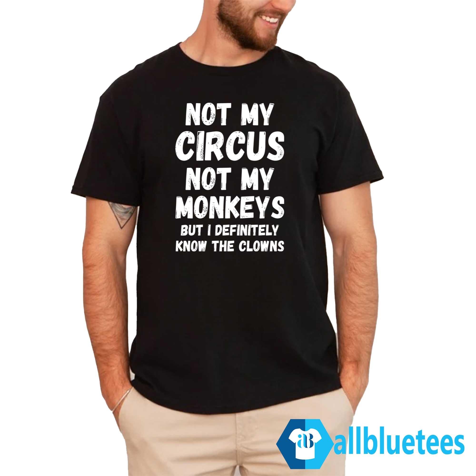 Not My Circus Not My Monkeys But I Definitely Know The Clowns Shirt